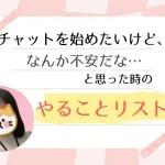 チャットレディを始める前に!意外なやることリスト チャットを始めたいけど、なんか不安だな…と思った時のやることリスト