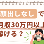 顔出しなしで月収30万円以上稼げる？