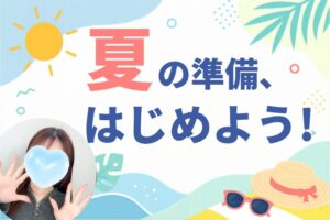 夏の準備、はじめよう！